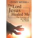 The Lord Jesus Healed Me: The Journey of an Atheist to the Truth