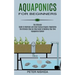 Aquaponics for Beginners: The Ultimate Step-by-step Guide to Building Your Own Aquaponics System (The Ultimate Guide to Maintain and Grow Variou