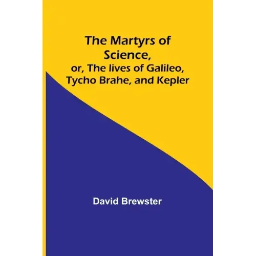 The Martyrs of Science, or, The lives of Galileo, Tycho Brahe, and Kepler
