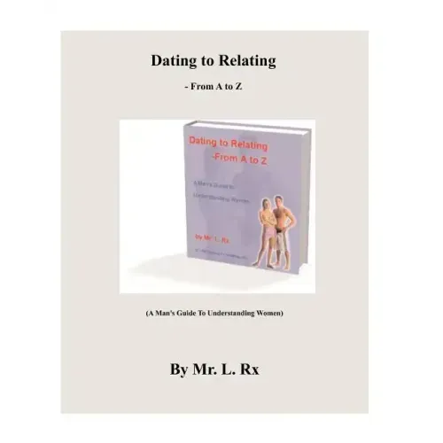 Dating To Relating - From A To Z: (A Man's Guide To Understanding Women)