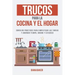 Trucos para la Cocina y el Hogar: Consejos prácticos para simplificar las tareas y ahorrar tiempo, dinero y esfuerzo