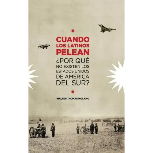 Cuando Los Latinos Pelean: ¿Por Que No Existen Los Estados Unidos de America Del Sur?