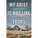 My Grief Is Not Like Yours: Learning to Live After Unimaginable Loss, a Daughter's Journey