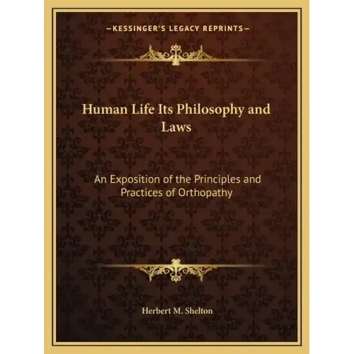 Human Life Its Philosophy and Laws: An Exposition of the Principles and Practices of Orthopathy