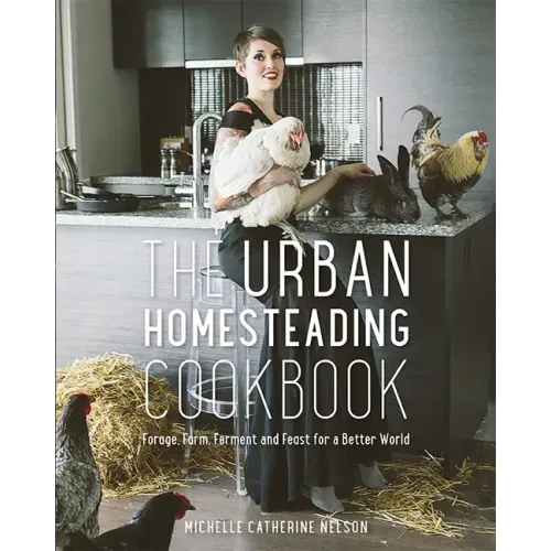 The Urban Homesteading Cookbook: Forage, Farm, Ferment and Feast for a Better World