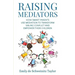 Raising Mediators: How Smart Parents Use Mediation to Transform Sibling Conflict and Empower Their Children