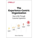The Experience-Centric Organization: How to Win Through Customer Experience
