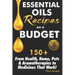 Essential Oils Recipes on a Budget: 150+ From Health, Home, Pets & Aromatherapies to Medicines That Work!