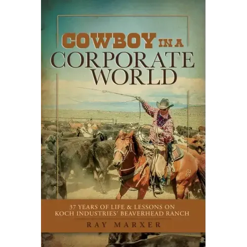 Cowboy in a Corporate World: 37 Years of Life & Lessons on Koch Industries Beaverhead Ranch