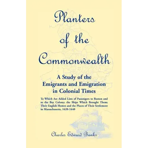 Planters of the Commonwealth: A Study of the Emigrants and Emigration in Colonial Times: to which are added Lists of Passengers to Boston and to the