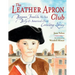 The Leather Apron Club: Benjamin Franklin, His Son Billy & America's First Circulating Library