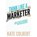 Think Like a Marketer: How a Shift in Mindset Can Change Everything for Your Business