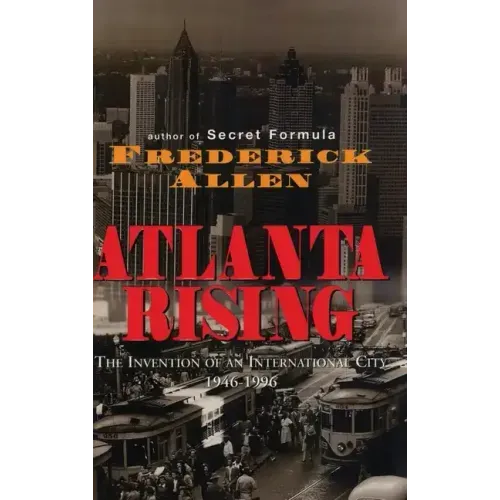 Atlanta Rising: The Invention of an International City 1946-1996