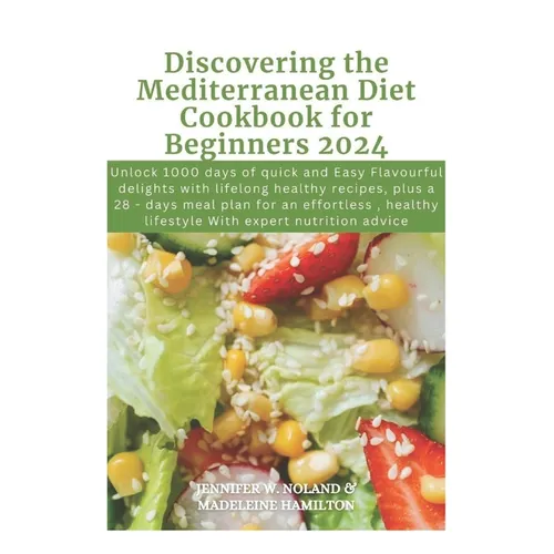 Discovering the Mediterranean Diet Cookbook for Beginners 2024: Unlock 1000 days of quick and Easy Flavourful delights with lifelong healthy recipes,