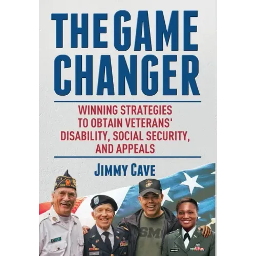 The Game Changer: Winning Strategies to Obtain Veterans' Disability, Social Security, and Appeals