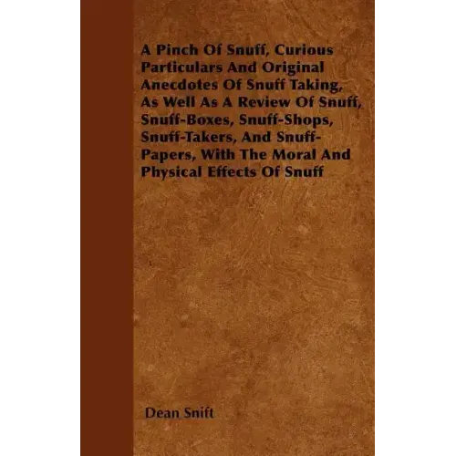 A Pinch Of Snuff, Curious Particulars And Original Anecdotes Of Snuff Taking, As Well As A Review Of Snuff, Snuff-Boxes, Snuff-Shops, Snuff-Takers, An