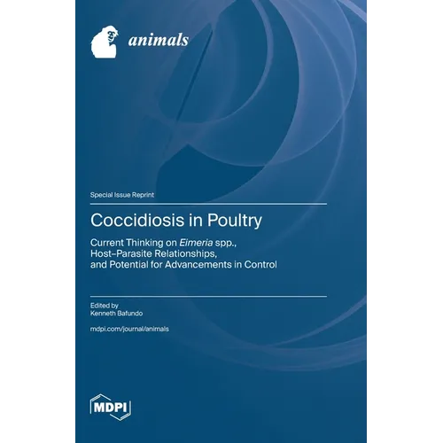 Coccidiosis in Poultry: Current Thinking on Eimeria spp., Host-Parasite Relationships, and Potential for Advancements in Control