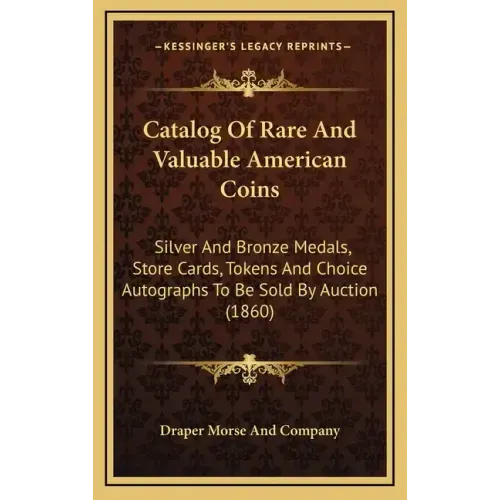 Catalog of Rare and Valuable American Coins: Silver and Bronze Medals, Store Cards, Tokens and Choice Autographs to Be Sold by Auction (1860)