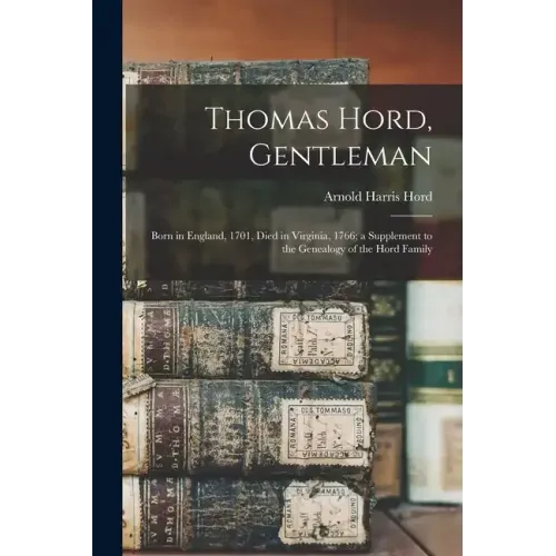 Thomas Hord, Gentleman: Born in England, 1701, Died in Virginia, 1766; a Supplement to the Genealogy of the Hord Family