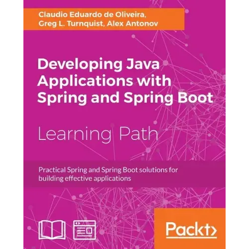 Developing Java Applications with Spring and Spring Boot: Practical Spring and Spring Boot solutions for building effective applications