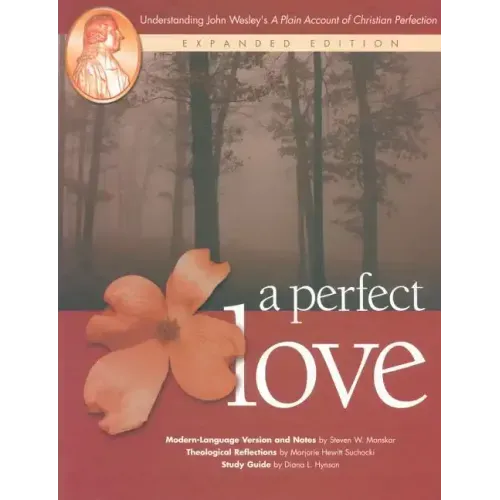 A Perfect Love: Understanding John Wesley's A Plain Account of Christian Perfection: Expanded Edition