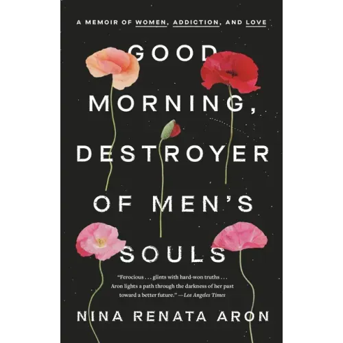 Good Morning, Destroyer of Men's Souls: A Memoir of Women, Addiction, and Love