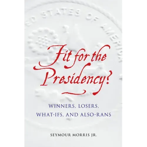 Fit for the Presidency?: Winners, Losers, What-Ifs, and Also-Rans