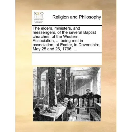 The Elders, Ministers, and Messengers, of the Several Baptist Churches, of the Western Association, ... Being Met in Association, at Exeter, in Devons