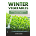 Winter Vegetables: Guide to Growing Vegetables at Home in Winter
