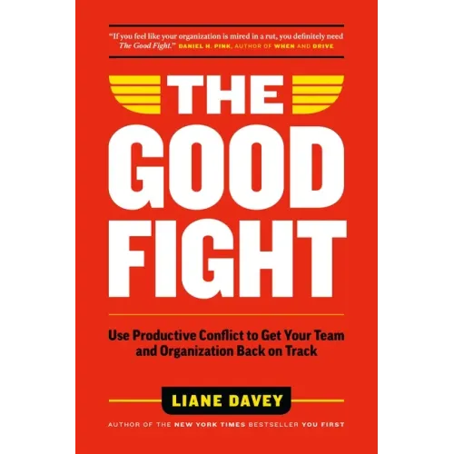 The Good Fight: Use Productive Conflict to Get Your Team and Organization Back on Track