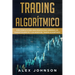 Trading Algorítmico: Guía Completa Para Principiantes Para Aprender los Conceptos Básicos y los Reinos Del Trading Algorítmico