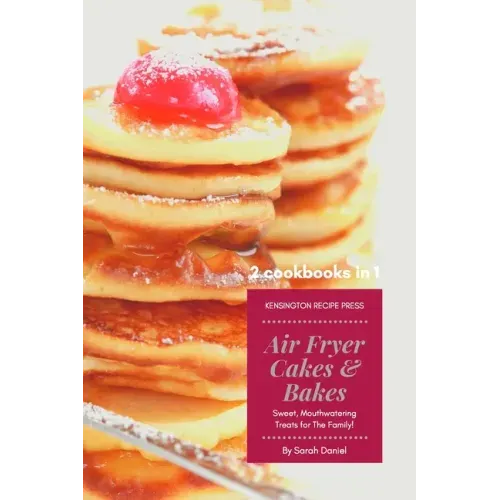 Air Fryer Cakes And Bakes 2 Cookbooks in 1: Sweet, Mouthwatering Treats For The Family!