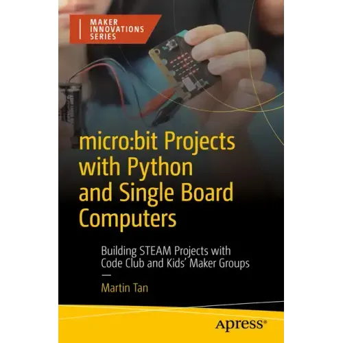Micro: Bit Projects with Python and Single Board Computers: Building Steam Projects with Code Club and Kids' Maker Groups