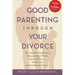 Good Parenting Through Your Divorce: The Essential Guidebook to Helping Your Children Adjust and Thrive Based on the Leading National Program