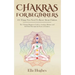 Chakras for Beginners: 101 Things You Need To Know About Chakras. The Ultimate Beginners Guide to Awaken, Balance and Self Heal Through the P