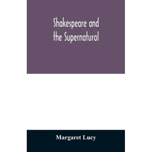 Shakespeare and the supernatural; a brief study of folklore, superstition, and witchcraft in 'Macbeth, ' 'Midsummer night's dream' and 'The tempest, '