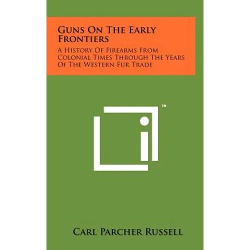 Guns On The Early Frontiers: A History Of Firearms From Colonial Times Through The Years Of The Western Fur Trade