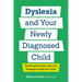 Dyslexia and Your Newly Diagnosed Child: Parenting Essentials, Tips, and Strategies to Help Your Child