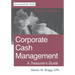Corporate Cash Management: Fourth Edition: A Treasurer's Guide