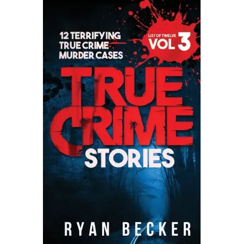 True Crime Stories Volume 3: 12 Terrifying True Crime Murder Cases