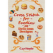 Cross Stitch for Foodies: 30 Delicious Designs: 30 cross stitch designs, featuring a large variety of different foods.
