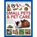 The Complete Practical Guide to Small Pets and Pet Care: An Essential Family Reference to Keeping Hamsters, Gerbils, Guinea Pigs, Rabbits, Birds, Rept