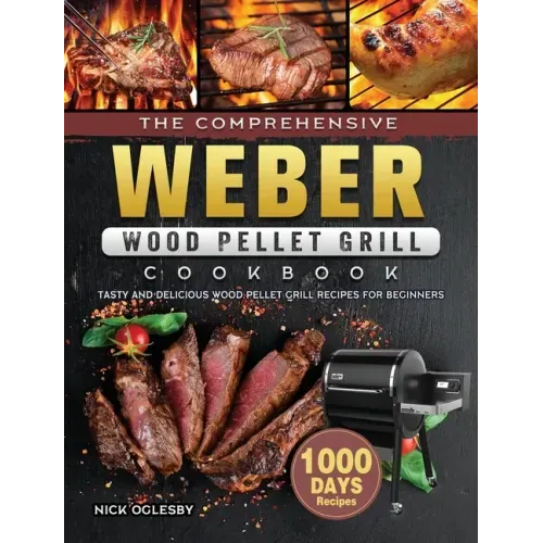 The Comprehensive Weber Wood Pellet Grill Cookbook: 1000-Day Tasty And Delicious Wood Pellet Grill Recipes For Beginners