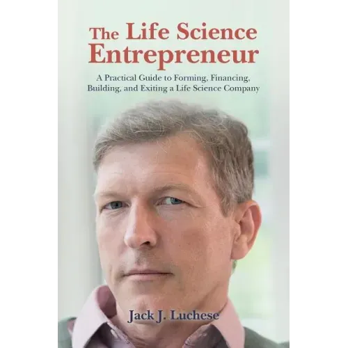 The Life Science Entrepreneur: A Practical Guide to Forming, Financing, Building, and Exiting a Life Science Company