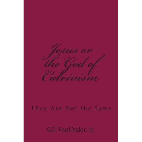 Jesus or the God of Calvinism: They Are Not the Same
