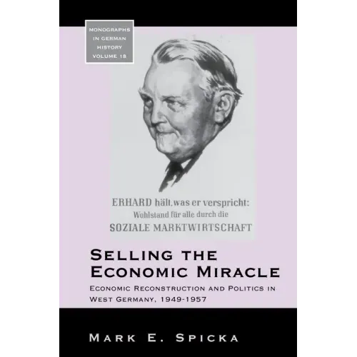 Selling the Economic Miracle: Economic Reconstruction and Politics in West Germany, 1949-1957