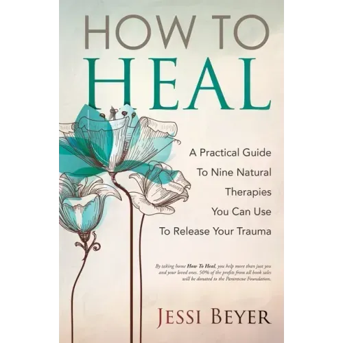How To Heal: A Practical Guide To Nine Natural Therapies You Can Use To Release Your Trauma