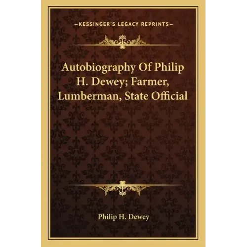 Autobiography of Philip H. Dewey; Farmer, Lumberman, State Official