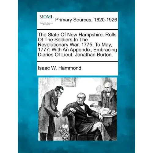 The State Of New Hampshire. Rolls Of The Soldiers In The Revolutionary War, 1775, To May, 1777: With An Appendix, Embracing Diaries Of Lieut. Jonathan