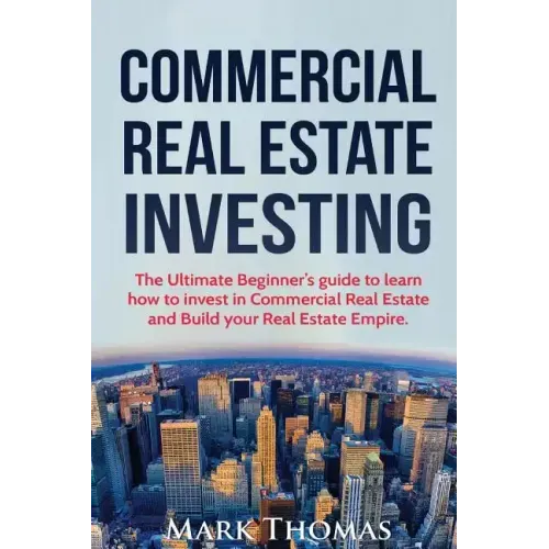Commercial Real Estate Investing: The Ultimate Beginner's guide to learn how to invest in Commercial Real Estate and Build your Real Estate Empire. (B